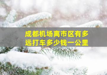 成都机场离市区有多远打车多少钱一公里