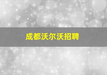 成都沃尔沃招聘