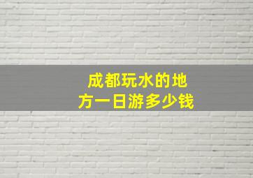 成都玩水的地方一日游多少钱