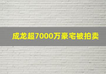 成龙超7000万豪宅被拍卖