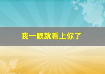 我一眼就看上你了