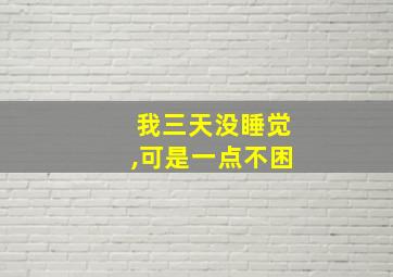 我三天没睡觉,可是一点不困