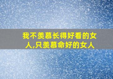 我不羡慕长得好看的女人,只羡慕命好的女人