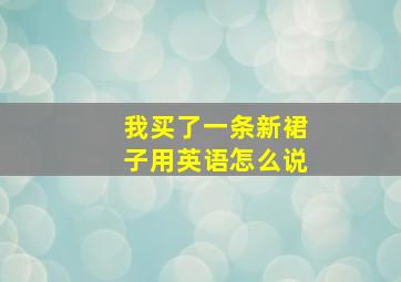 我买了一条新裙子用英语怎么说