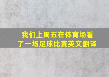 我们上周五在体育场看了一场足球比赛英文翻译