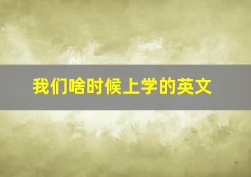 我们啥时候上学的英文