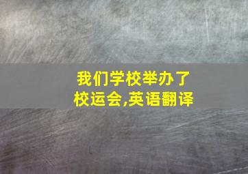 我们学校举办了校运会,英语翻译