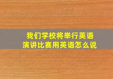 我们学校将举行英语演讲比赛用英语怎么说