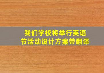 我们学校将举行英语节活动设计方案带翻译