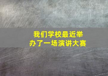 我们学校最近举办了一场演讲大赛