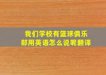 我们学校有篮球俱乐部用英语怎么说呢翻译