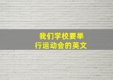 我们学校要举行运动会的英文