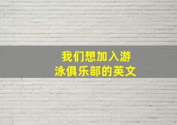 我们想加入游泳俱乐部的英文