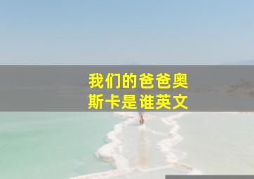 我们的爸爸奥斯卡是谁英文