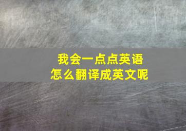 我会一点点英语怎么翻译成英文呢