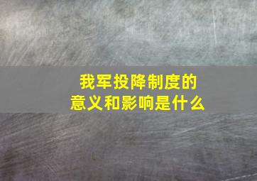 我军投降制度的意义和影响是什么