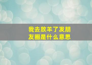 我去放羊了发朋友圈是什么意思