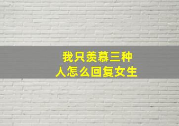 我只羡慕三种人怎么回复女生