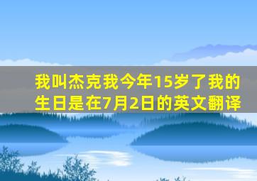 我叫杰克我今年15岁了我的生日是在7月2日的英文翻译