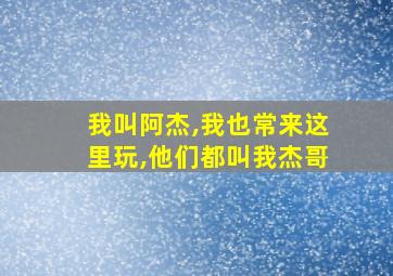 我叫阿杰,我也常来这里玩,他们都叫我杰哥