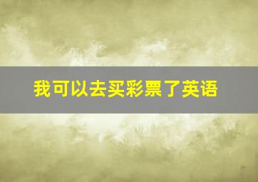 我可以去买彩票了英语