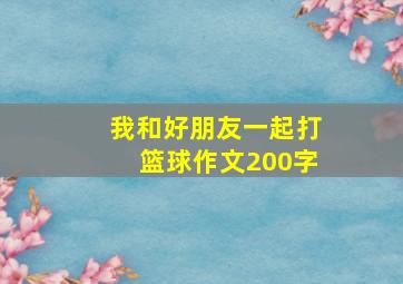 我和好朋友一起打篮球作文200字