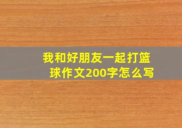 我和好朋友一起打篮球作文200字怎么写