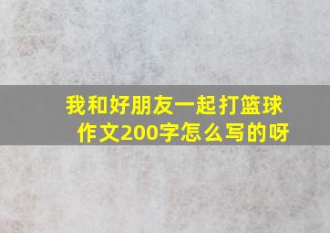 我和好朋友一起打篮球作文200字怎么写的呀