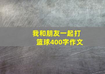 我和朋友一起打篮球400字作文