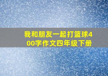 我和朋友一起打篮球400字作文四年级下册