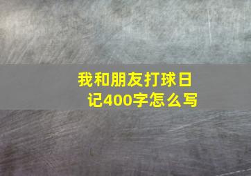 我和朋友打球日记400字怎么写