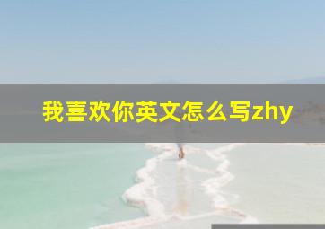 我喜欢你英文怎么写zhy