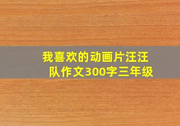 我喜欢的动画片汪汪队作文300字三年级