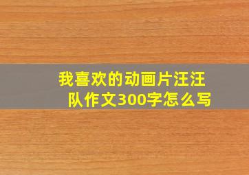 我喜欢的动画片汪汪队作文300字怎么写