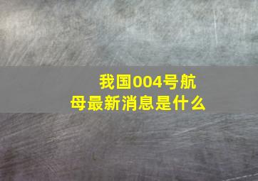 我国004号航母最新消息是什么