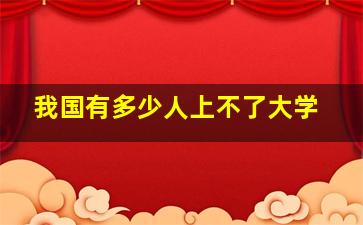 我国有多少人上不了大学