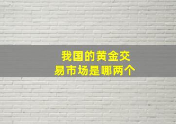 我国的黄金交易市场是哪两个