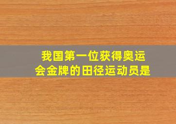 我国第一位获得奥运会金牌的田径运动员是