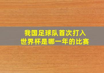 我国足球队首次打入世界杯是哪一年的比赛