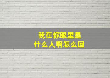 我在你眼里是什么人啊怎么回