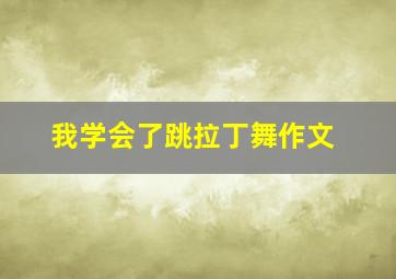 我学会了跳拉丁舞作文