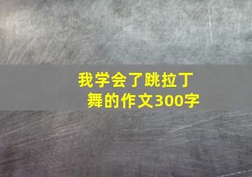 我学会了跳拉丁舞的作文300字