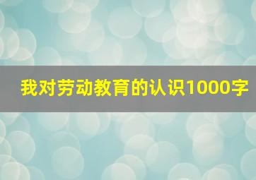 我对劳动教育的认识1000字