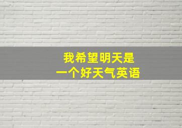 我希望明天是一个好天气英语