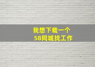 我想下载一个58同城找工作