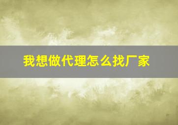 我想做代理怎么找厂家