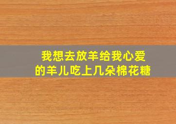 我想去放羊给我心爱的羊儿吃上几朵棉花糖