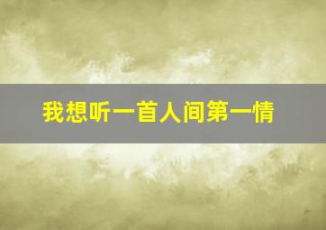 我想听一首人间第一情