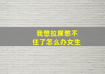 我想拉屎憋不住了怎么办女生