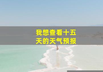 我想查看十五天的天气预报